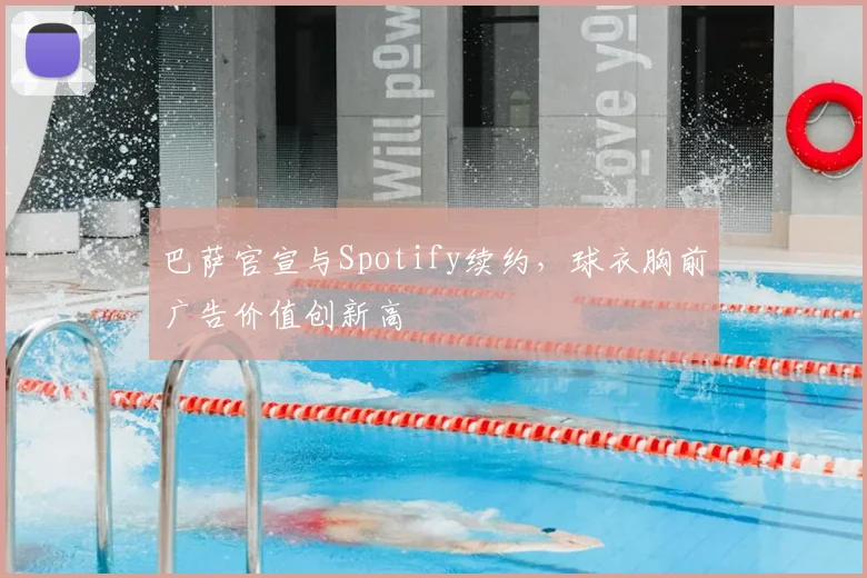 巴萨官宣与Spotify续约,球衣胸前广告价值创新高