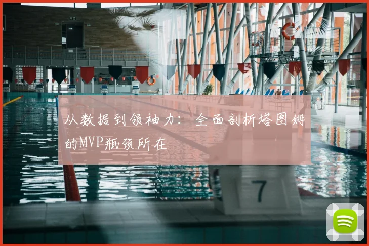 从数据到领袖力：全面剖析塔图姆的MVP瓶颈所在