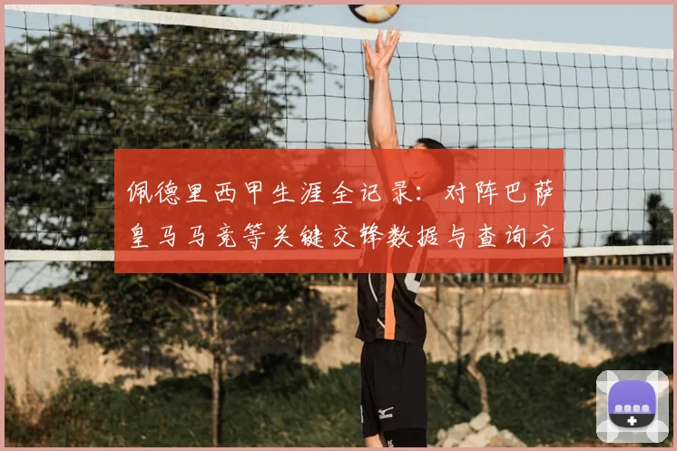 佩德里西甲生涯全记录：对阵巴萨皇马马竞等关键交锋数据与查询方法详解