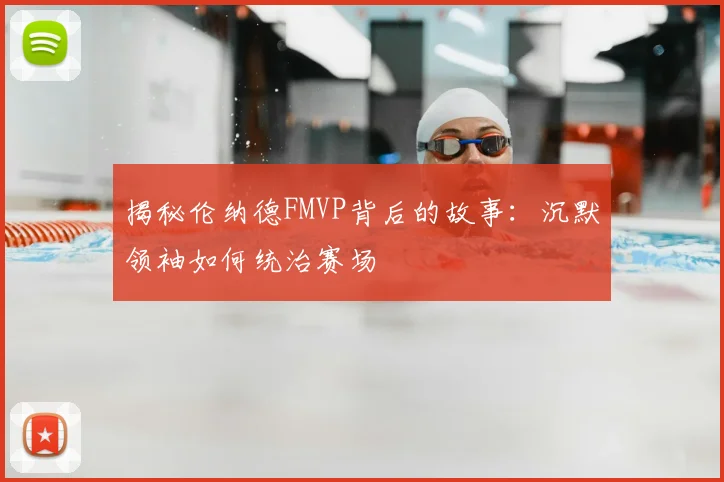 揭秘伦纳德FMVP背后的故事：沉默领袖如何统治赛场