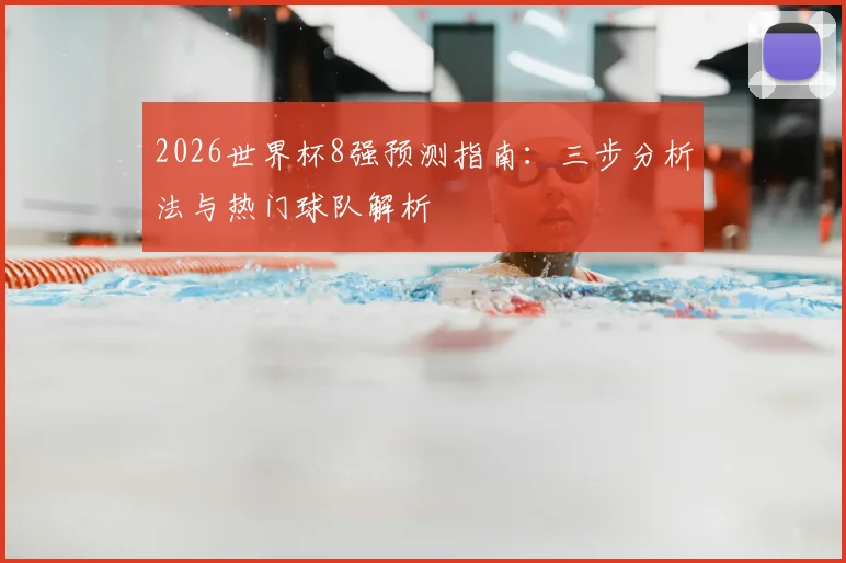 2026世界杯8强预测指南：三步分析法与热门球队解析