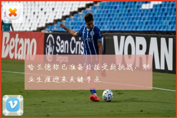 哈兰德称已准备好接受新挑战，职业生涯迎来关键节点