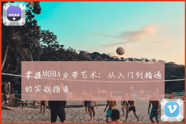 掌握MOBA分带艺术:从入门到精通的实战指南