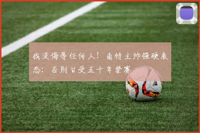 我没侮辱任何人！南特主帅强硬表态：否则甘受五十年禁赛