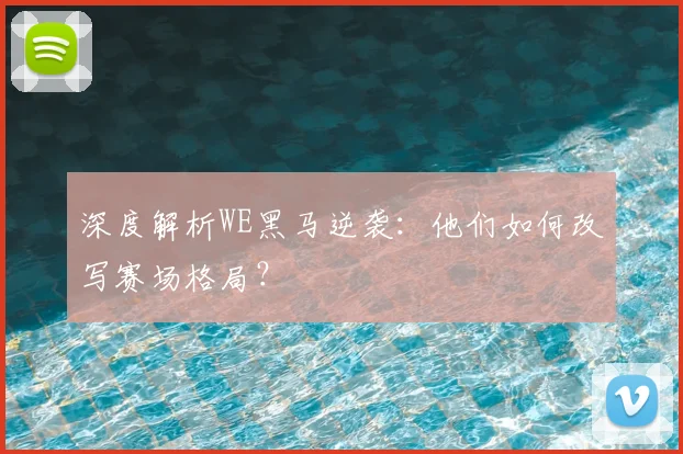 深度解析WE黑马逆袭：他们如何改写赛场格局？