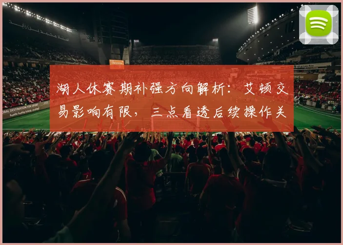 湖人休赛期补强方向解析：艾顿交易影响有限，三点看透后续操作关键