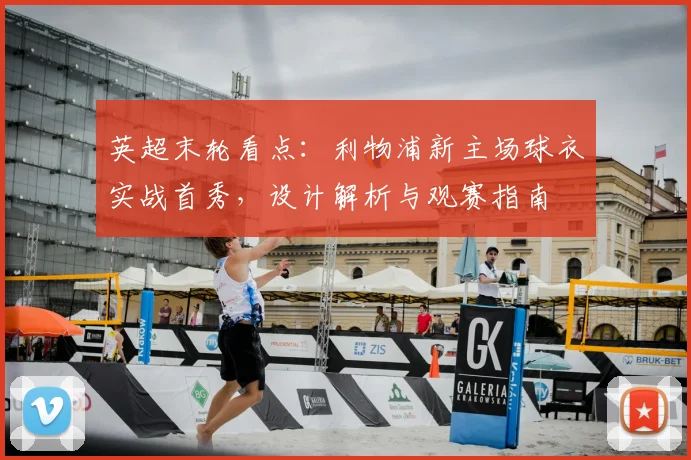 英超末轮看点：利物浦新主场球衣实战首秀，设计解析与观赛指南