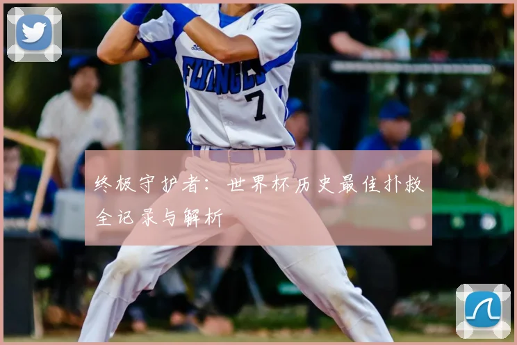 终极守护者：世界杯历史最佳扑救全记录与解析