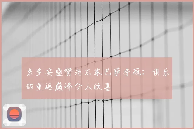 京多安盛赞老东家巴萨夺冠：俱乐部重返巅峰令人欣喜