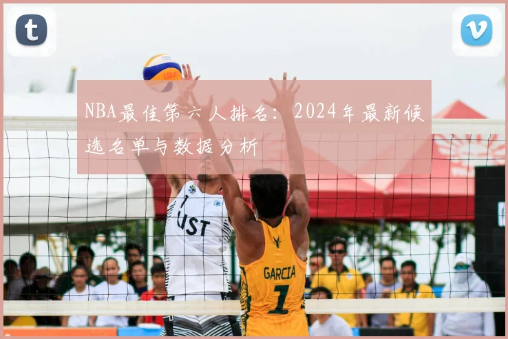NBA最佳第六人排名:2024年最新候选名单与数据分析