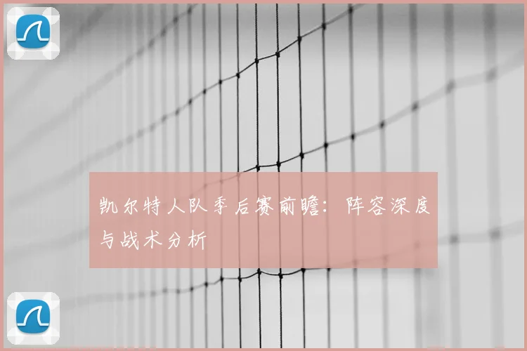凯尔特人队季后赛前瞻:阵容深度与战术分析