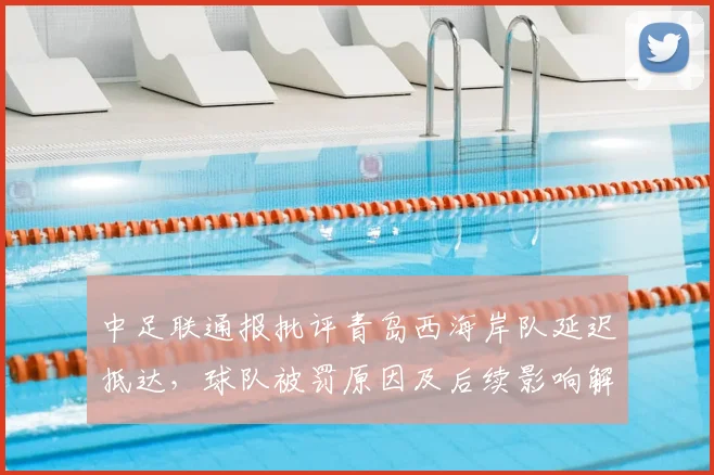 中足联通报批评青岛西海岸队延迟抵达，球队被罚原因及后续影响解析